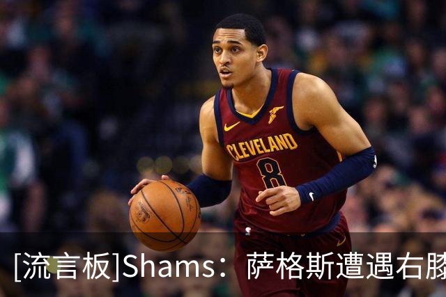[流言板]Shams：萨格斯遭遇右膝轻微骨挫伤，无任何重大结构性损伤